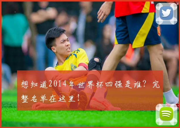 想知道2014年世界杯四强是谁？完整名单在这里！
