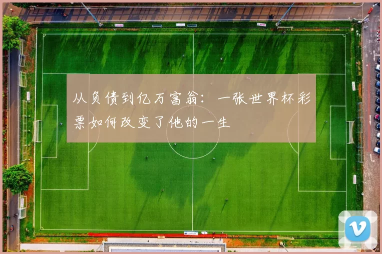 从负债到亿万富翁:一张世界杯彩票如何改变了他的一生