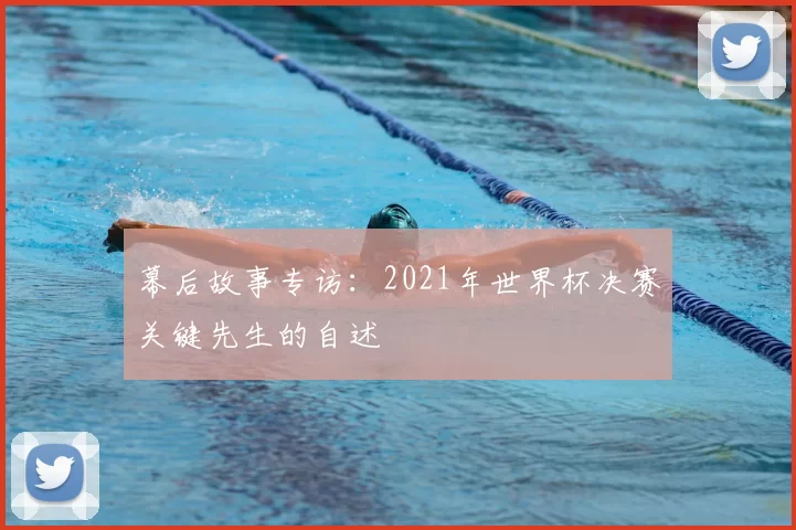 幕后故事专访：2021年世界杯决赛关键先生的自述