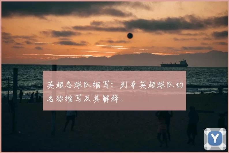 英超各球队缩写：列举英超球队的名称缩写及其解释。
