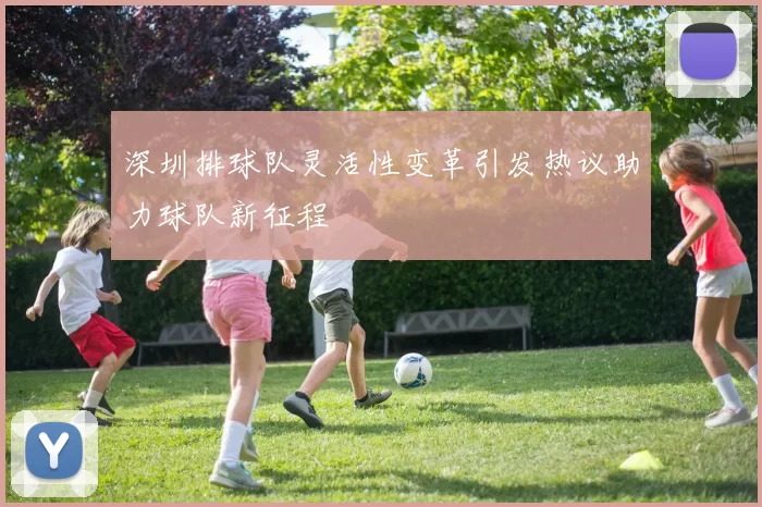 深圳排球队灵活性变革引发热议助力球队新征程