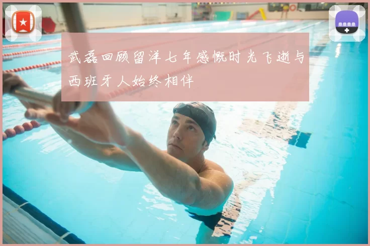 武磊回顾留洋七年感慨时光飞逝与西班牙人始终相伴