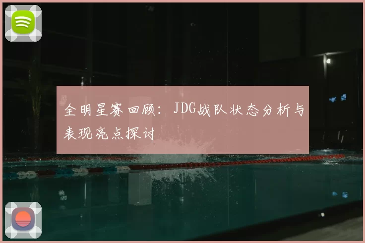 全明星赛回顾：JDG战队状态分析与表现亮点探讨