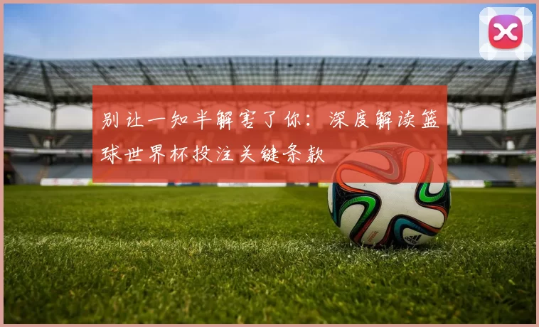 别让一知半解害了你:深度解读篮球世界杯投注关键条款