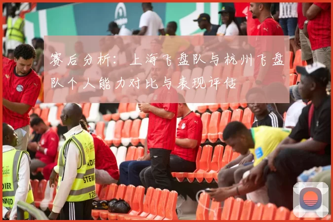 赛后分析:上海飞盘队与杭州飞盘队个人能力对比与表现评估