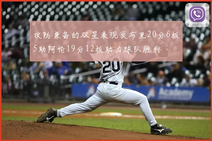 攻防兼备的双星表现莫布里20分6板5助阿伦19分12板助力球队胜利