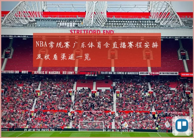 NBA常规赛广东体育会直播赛程安排及收看渠道一览