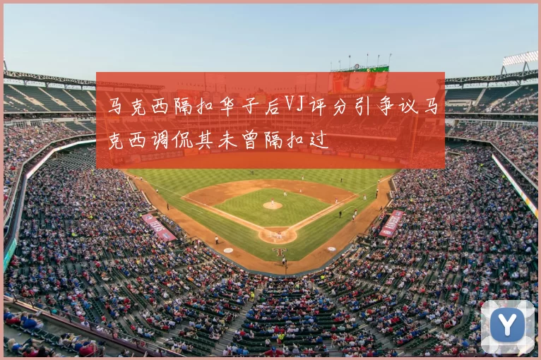 马克西隔扣华子后VJ评分引争议马克西调侃其未曾隔扣过