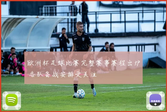 欧洲杯足球比赛完整赛事赛程出炉 各队备战安排受关注