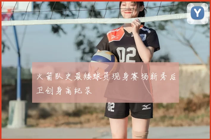火箭队史最矮球员现身赛场新秀后卫创身高纪录