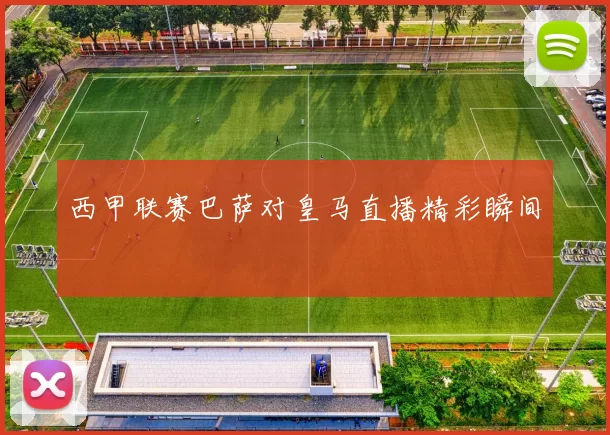 西甲联赛巴萨对皇马直播精彩瞬间