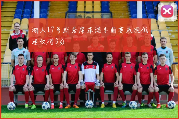 湖人17号新秀席菲诺季前赛表现低迷仅得3分