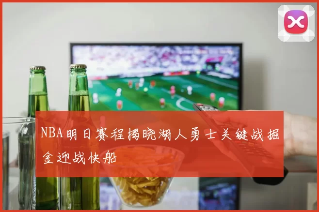 NBA明日赛程揭晓湖人勇士关键战掘金迎战快船