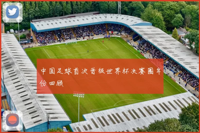 中国足球首次晋级世界杯决赛圈年份回顾