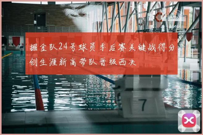 掘金队24号球员季后赛关键战得分创生涯新高带队晋级西决
