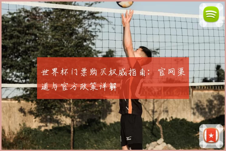 世界杯门票购买权威指南：官网渠道与官方政策详解