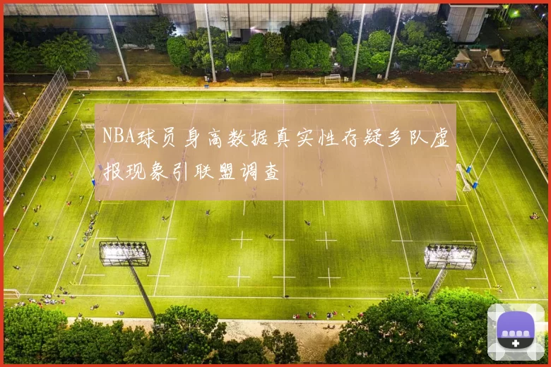 NBA球员身高数据真实性存疑多队虚报现象引联盟调查