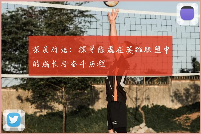 深度对话：探寻陈磊在英雄联盟中的成长与奋斗历程
