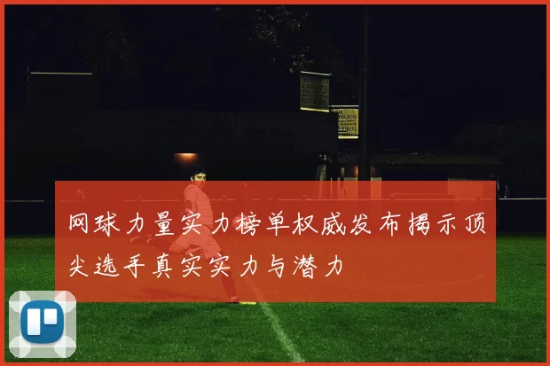 网球力量实力榜单权威发布揭示顶尖选手真实实力与潜力