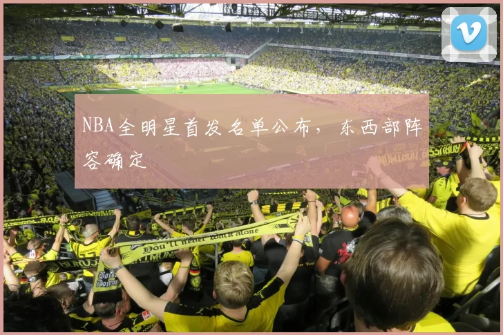 NBA全明星首发名单公布，东西部阵容确定