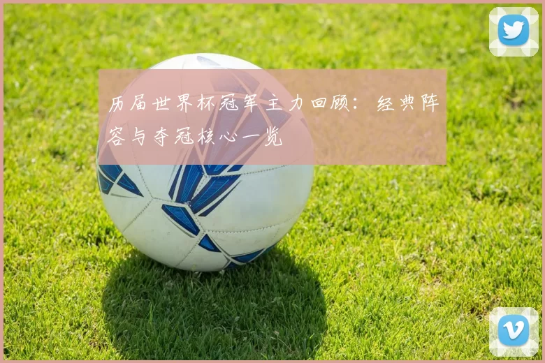 历届世界杯冠军主力回顾：经典阵容与夺冠核心一览