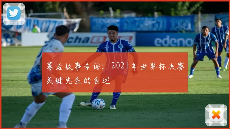 幕后故事专访：2021年世界杯决赛关键先生的自述