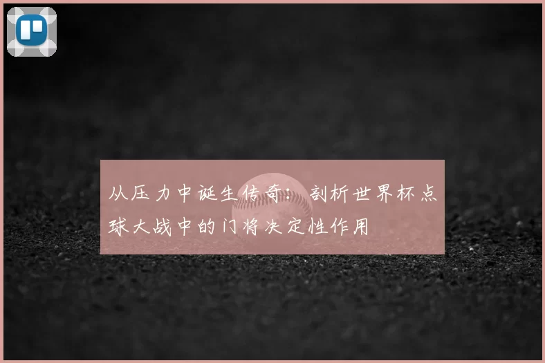 从压力中诞生传奇：剖析世界杯点球大战中的门将决定性作用