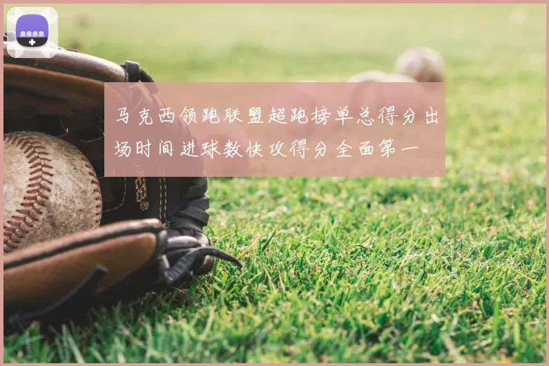 马克西领跑联盟超跑榜单总得分出场时间进球数快攻得分全面第一