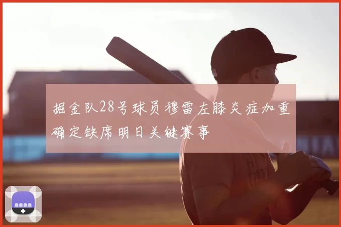 掘金队28号球员穆雷左膝炎症加重确定缺席明日关键赛事