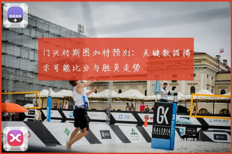 门兴对斯图加特预测:关键数据揭示可能比分与胜负走势