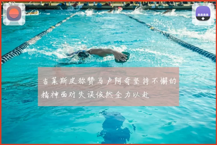 吉莱斯皮称赞马卢阿奇坚持不懈的精神面对失误依然全力以赴