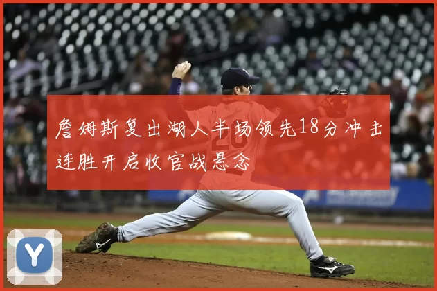 詹姆斯复出湖人半场领先18分冲击连胜开启收官战悬念