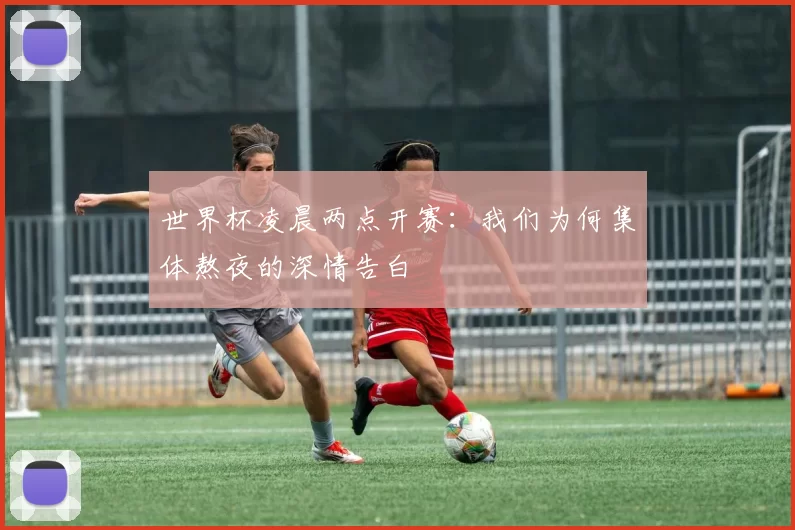 世界杯凌晨两点开赛:我们为何集体熬夜的深情告白