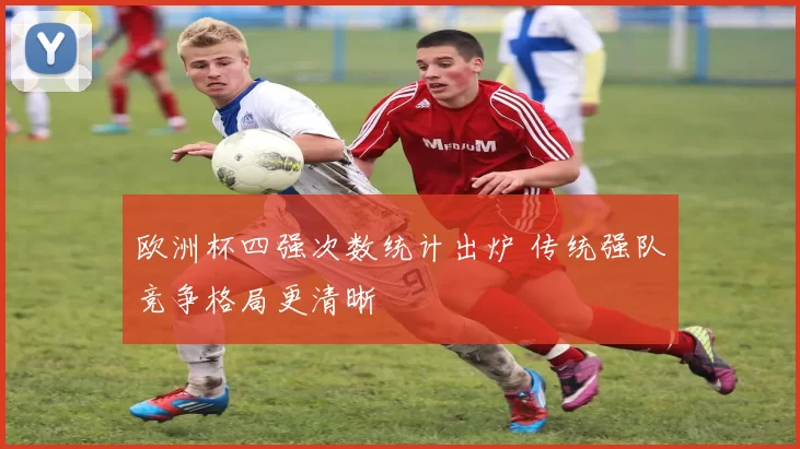 欧洲杯四强次数统计出炉 传统强队竞争格局更清晰