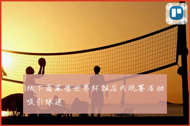 线下商家借世界杯推店内观赛活动吸引球迷