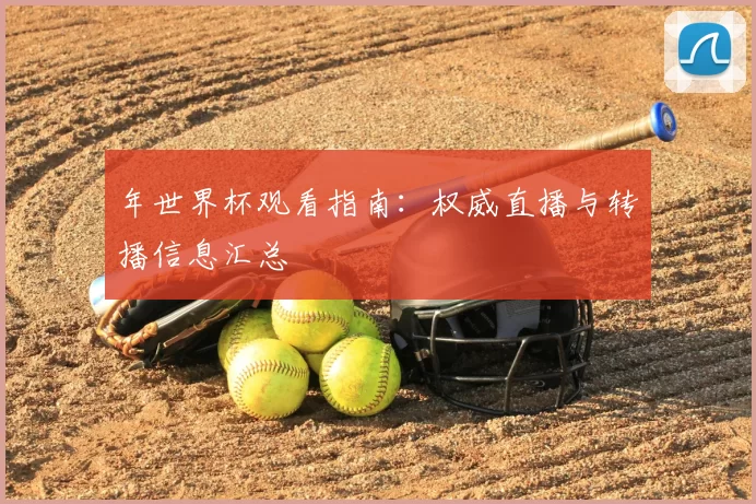 年世界杯观看指南：权威直播与转播信息汇总