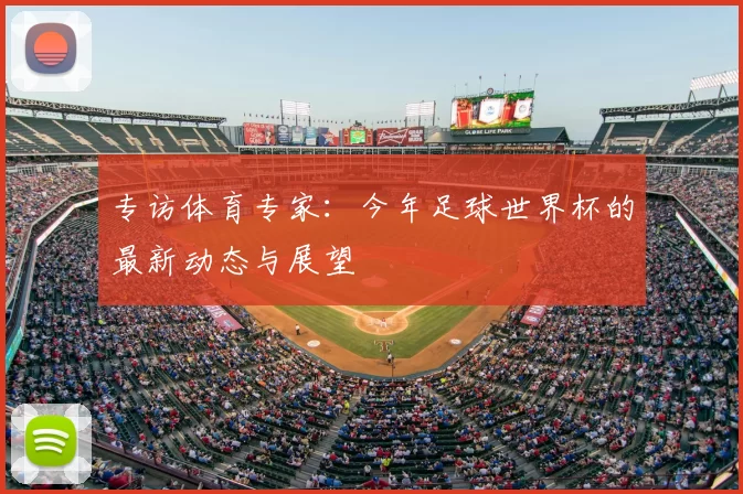 专访体育专家:今年足球世界杯的最新动态与展望