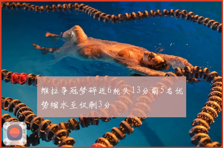 维拉争冠梦碎近6轮失13分前5名优势缩水至仅剩3分