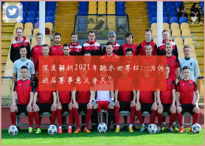 深度解析2021年跳水世界杯：为何这届赛事意义非凡？