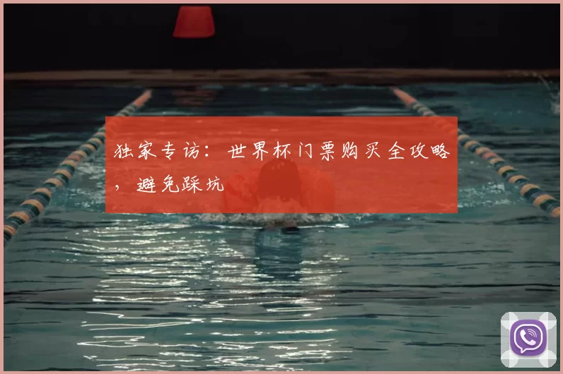 独家专访:世界杯门票购买全攻略,避免踩坑