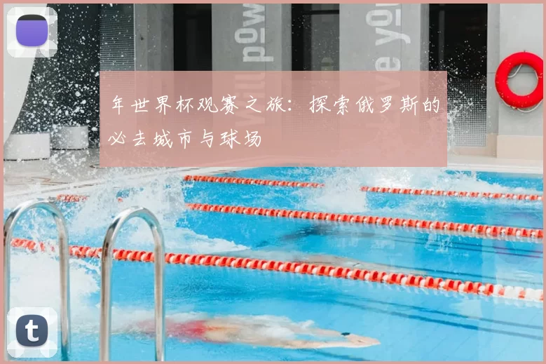 年世界杯观赛之旅:探索俄罗斯的必去城市与球场