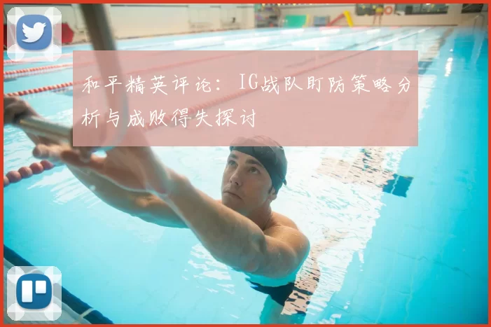 和平精英评论：IG战队盯防策略分析与成败得失探讨