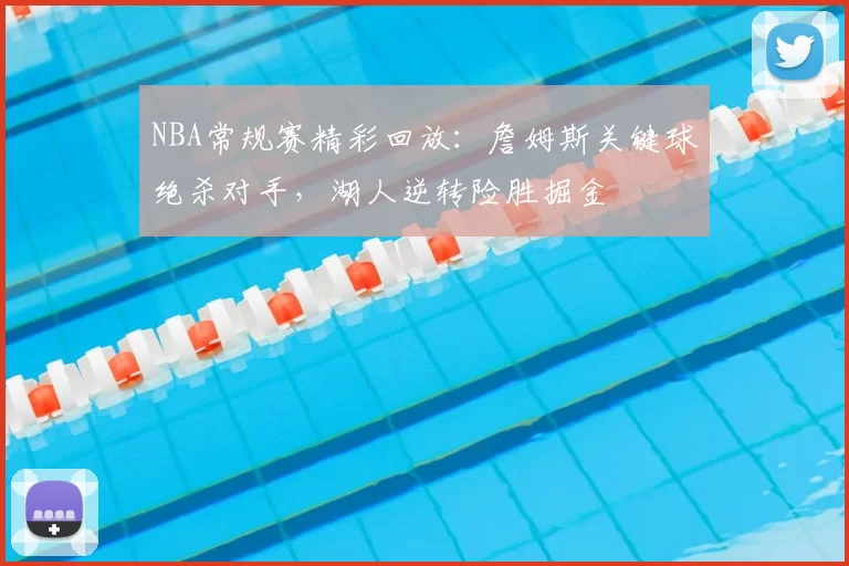 NBA常规赛精彩回放:詹姆斯关键球绝杀对手,湖人逆转险胜掘金