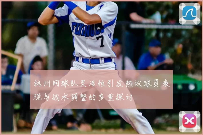 杭州网球队灵活性引发热议球员表现与战术调整的多重探讨