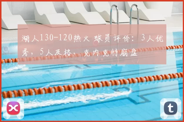 湖人130-120热火 球员评价:3人优秀,5人及格,克内克特崩盘