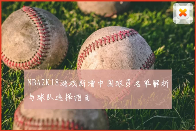 NBA2K18游戏新增中国球员名单解析与球队选择指南
