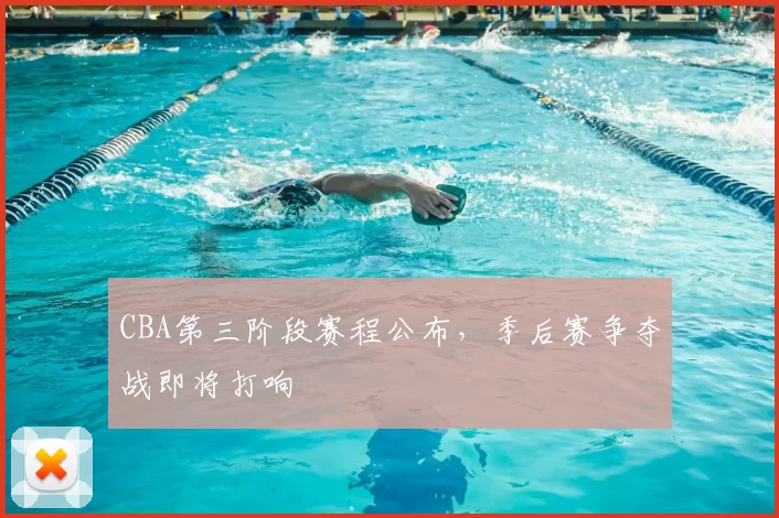 CBA第三阶段赛程公布，季后赛争夺战即将打响