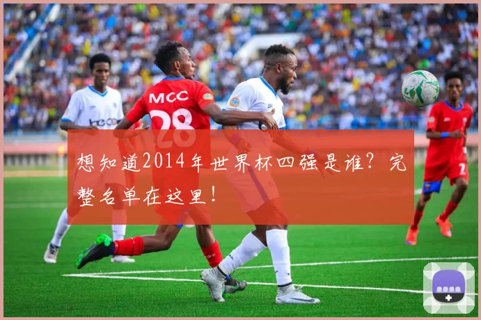 想知道2014年世界杯四强是谁？完整名单在这里！
