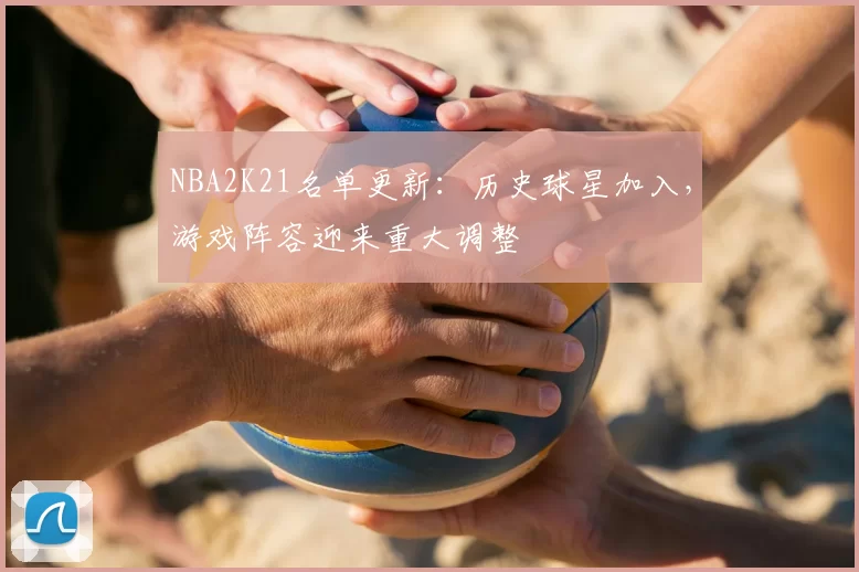 NBA2K21名单更新：历史球星加入，游戏阵容迎来重大调整