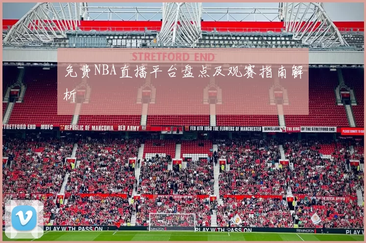 免费NBA直播平台盘点及观赛指南解析